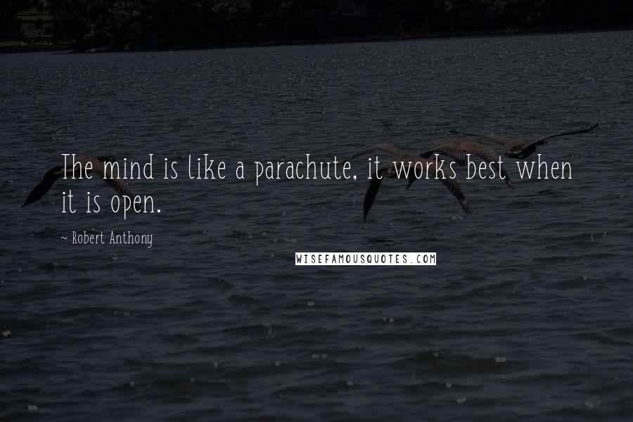 Robert Anthony Quotes: The mind is like a parachute, it works best when it is open.