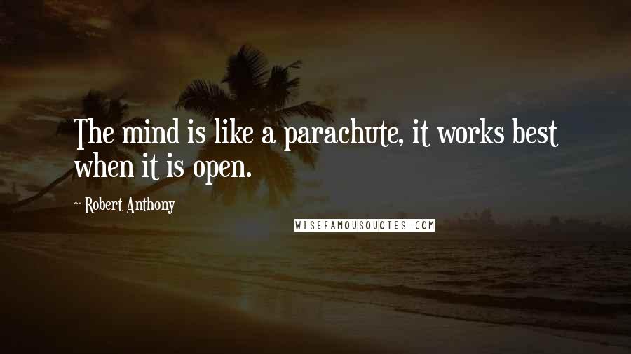 Robert Anthony Quotes: The mind is like a parachute, it works best when it is open.