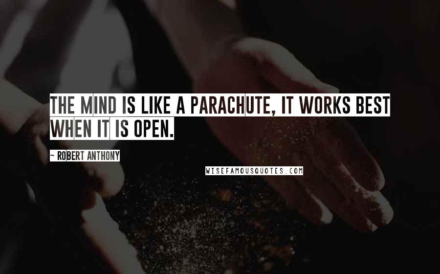 Robert Anthony Quotes: The mind is like a parachute, it works best when it is open.