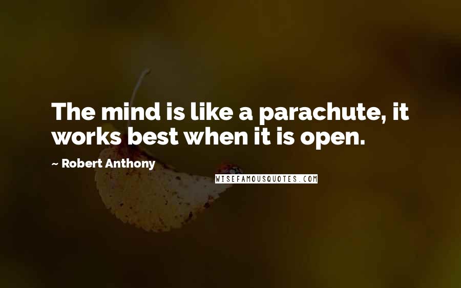 Robert Anthony Quotes: The mind is like a parachute, it works best when it is open.