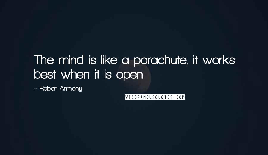 Robert Anthony Quotes: The mind is like a parachute, it works best when it is open.