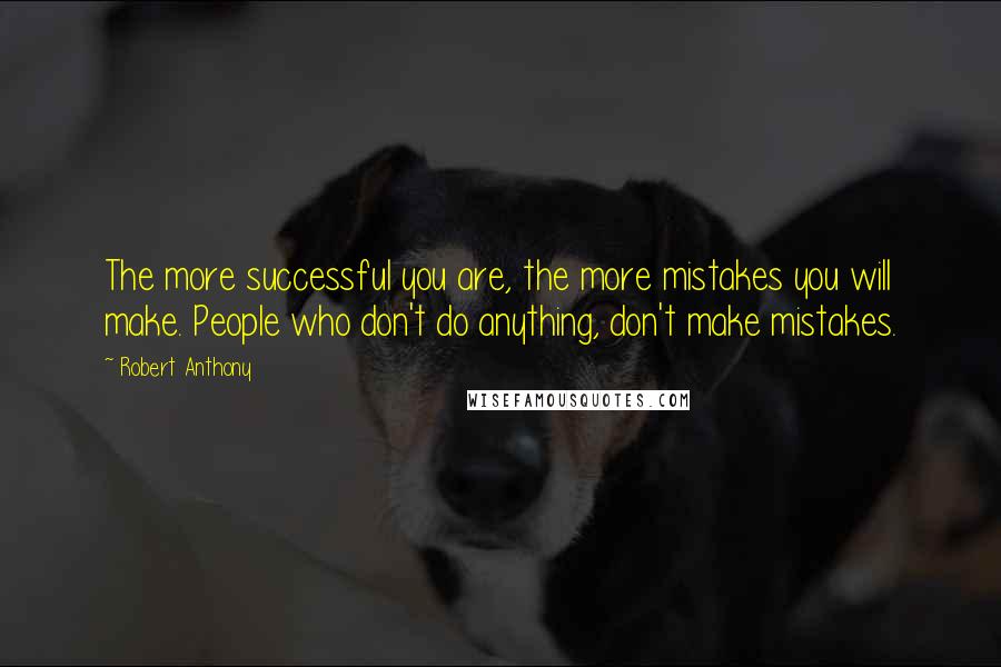 Robert Anthony Quotes: The more successful you are, the more mistakes you will make. People who don't do anything, don't make mistakes.