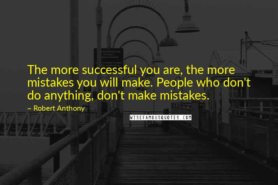 Robert Anthony Quotes: The more successful you are, the more mistakes you will make. People who don't do anything, don't make mistakes.