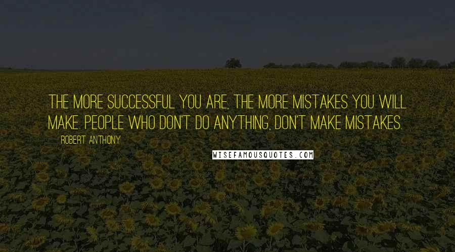 Robert Anthony Quotes: The more successful you are, the more mistakes you will make. People who don't do anything, don't make mistakes.