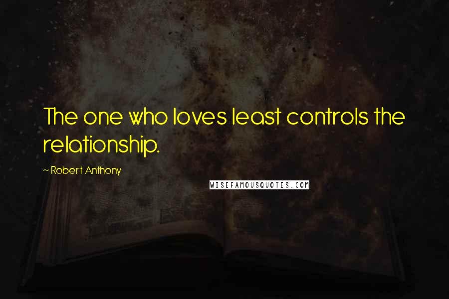 Robert Anthony Quotes: The one who loves least controls the relationship.