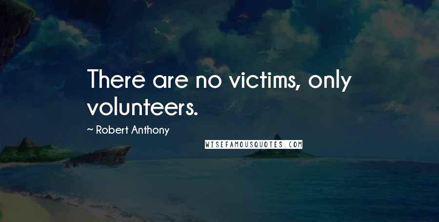 Robert Anthony Quotes: There are no victims, only volunteers.