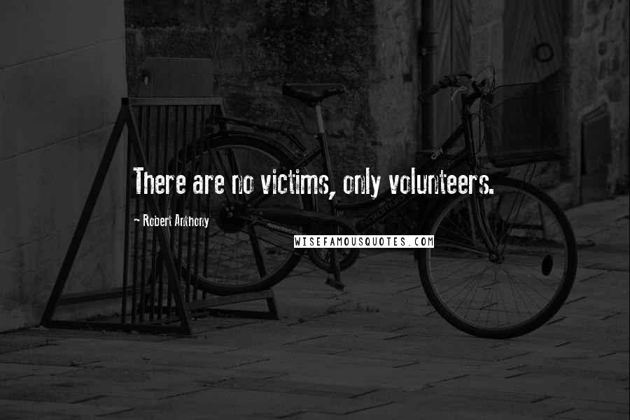 Robert Anthony Quotes: There are no victims, only volunteers.