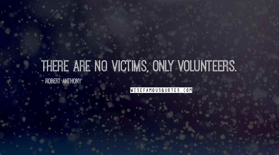 Robert Anthony Quotes: There are no victims, only volunteers.