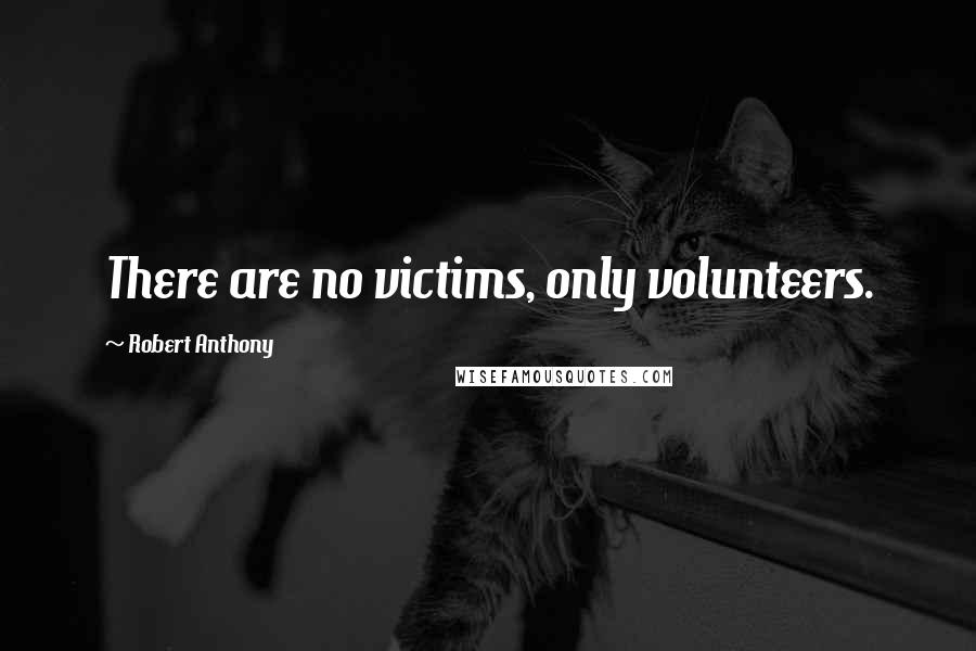 Robert Anthony Quotes: There are no victims, only volunteers.