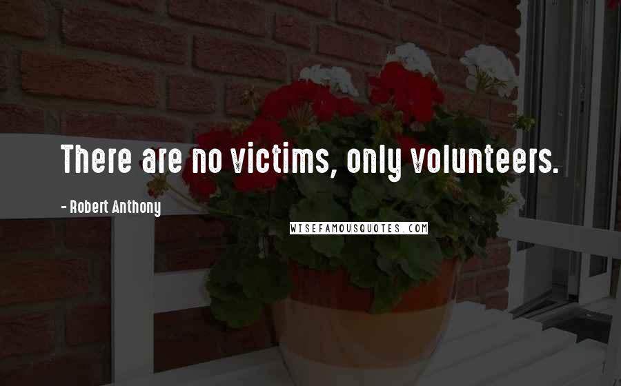Robert Anthony Quotes: There are no victims, only volunteers.