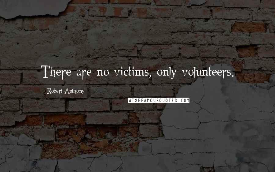 Robert Anthony Quotes: There are no victims, only volunteers.