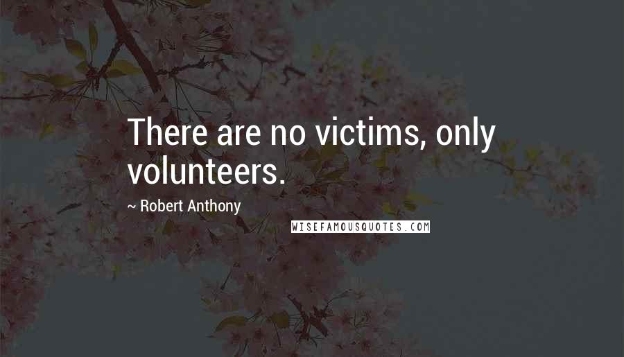 Robert Anthony Quotes: There are no victims, only volunteers.