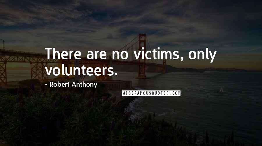 Robert Anthony Quotes: There are no victims, only volunteers.
