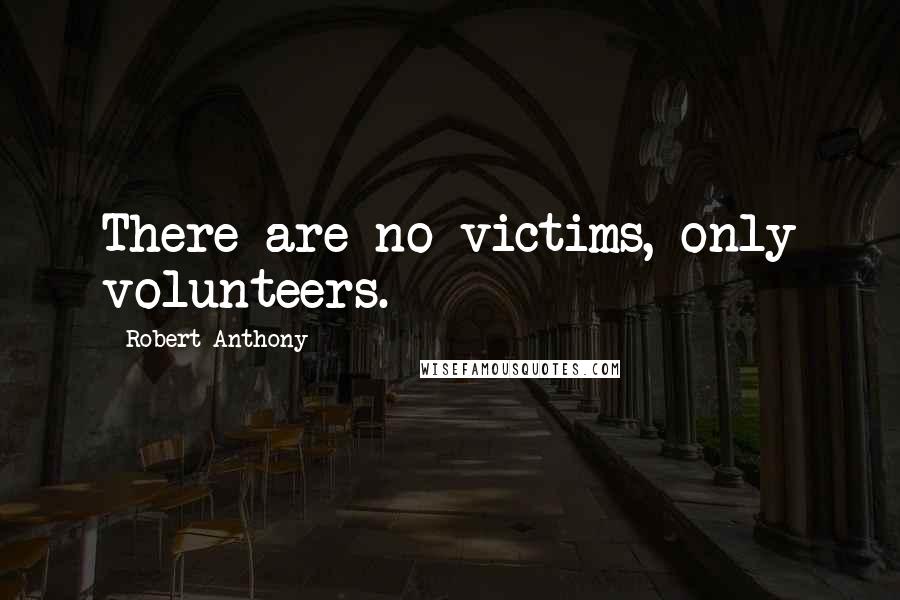 Robert Anthony Quotes: There are no victims, only volunteers.