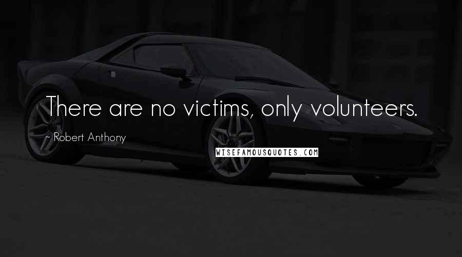 Robert Anthony Quotes: There are no victims, only volunteers.
