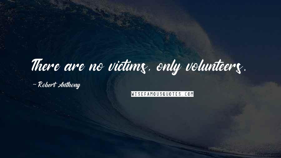 Robert Anthony Quotes: There are no victims, only volunteers.