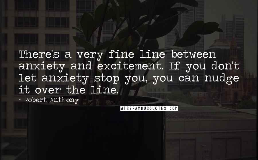 Robert Anthony Quotes: There's a very fine line between anxiety and excitement. If you don't let anxiety stop you, you can nudge it over the line.