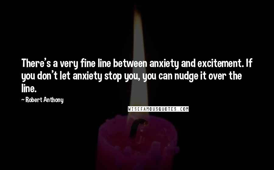 Robert Anthony Quotes: There's a very fine line between anxiety and excitement. If you don't let anxiety stop you, you can nudge it over the line.