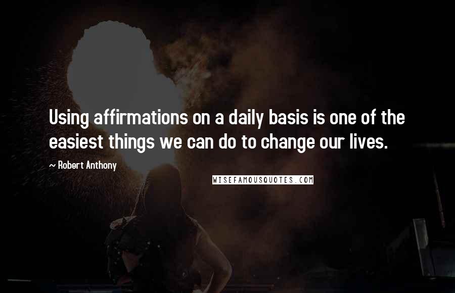 Robert Anthony Quotes: Using affirmations on a daily basis is one of the easiest things we can do to change our lives.