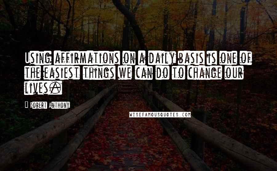 Robert Anthony Quotes: Using affirmations on a daily basis is one of the easiest things we can do to change our lives.