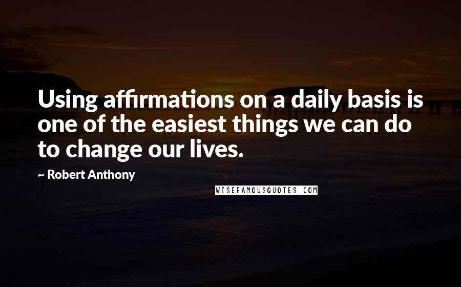 Robert Anthony Quotes: Using affirmations on a daily basis is one of the easiest things we can do to change our lives.