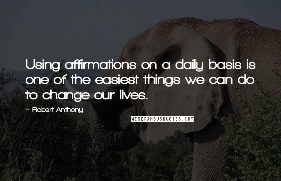 Robert Anthony Quotes: Using affirmations on a daily basis is one of the easiest things we can do to change our lives.