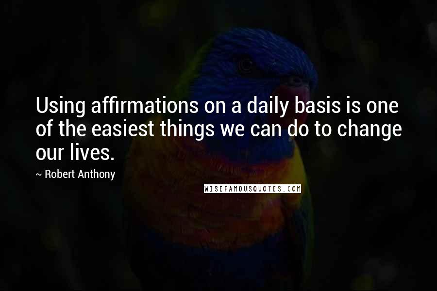 Robert Anthony Quotes: Using affirmations on a daily basis is one of the easiest things we can do to change our lives.