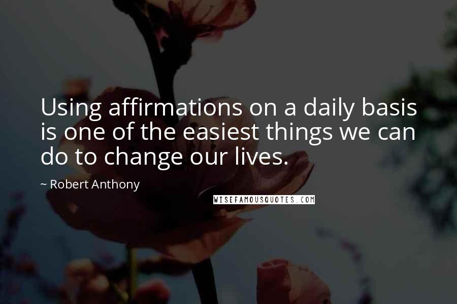 Robert Anthony Quotes: Using affirmations on a daily basis is one of the easiest things we can do to change our lives.