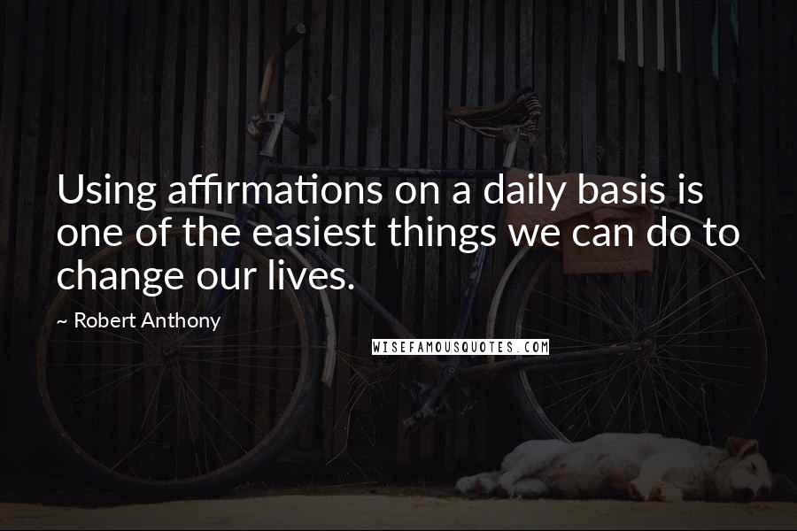 Robert Anthony Quotes: Using affirmations on a daily basis is one of the easiest things we can do to change our lives.