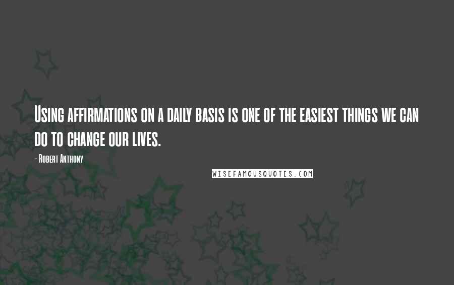 Robert Anthony Quotes: Using affirmations on a daily basis is one of the easiest things we can do to change our lives.