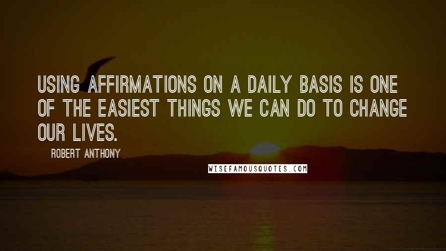 Robert Anthony Quotes: Using affirmations on a daily basis is one of the easiest things we can do to change our lives.