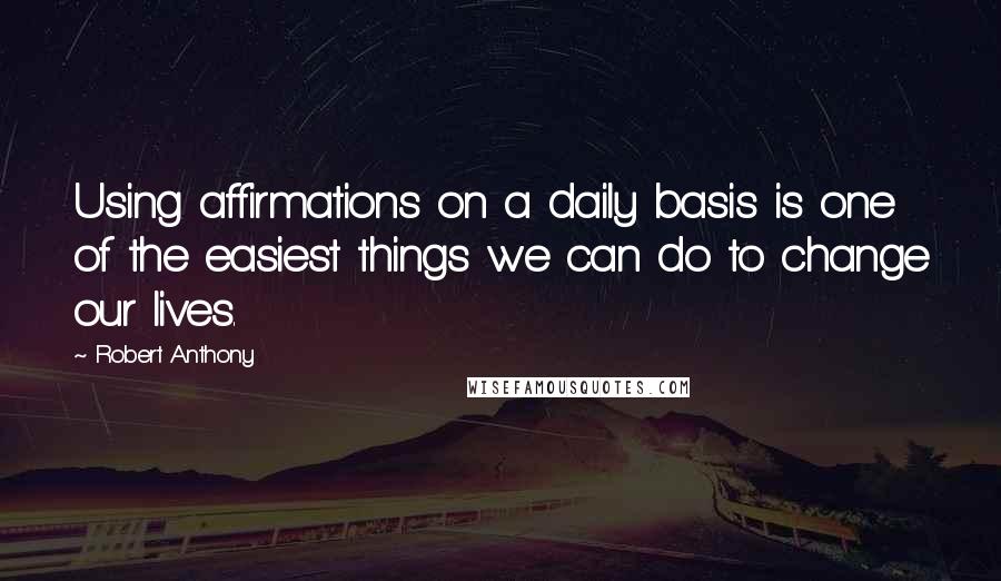 Robert Anthony Quotes: Using affirmations on a daily basis is one of the easiest things we can do to change our lives.