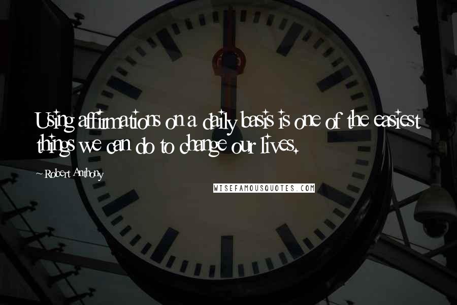 Robert Anthony Quotes: Using affirmations on a daily basis is one of the easiest things we can do to change our lives.