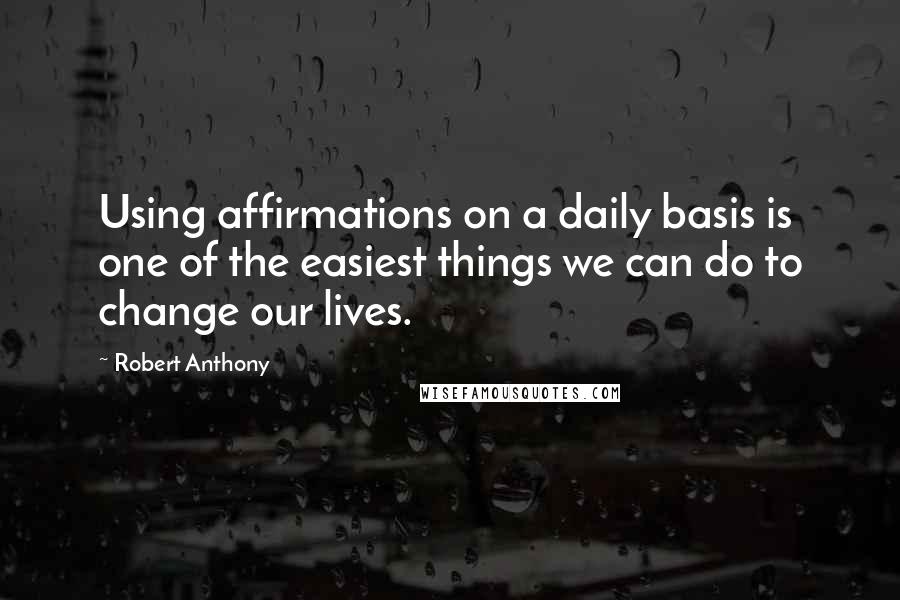 Robert Anthony Quotes: Using affirmations on a daily basis is one of the easiest things we can do to change our lives.