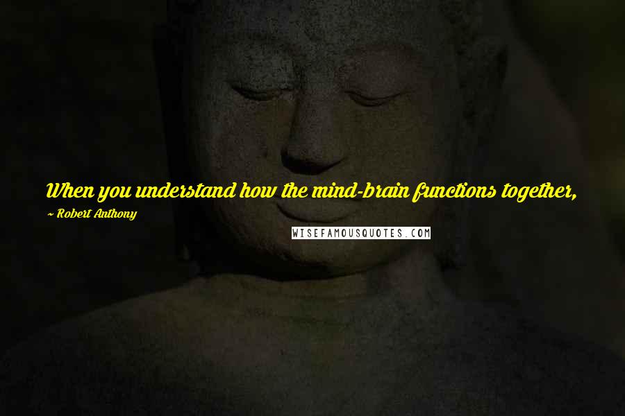 Robert Anthony Quotes: When you understand how the mind-brain functions together, you know that faith, which is believing before seeing, is the natural process of creation.