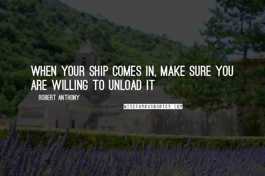 Robert Anthony Quotes: When your ship comes in, make sure you are willing to unload it