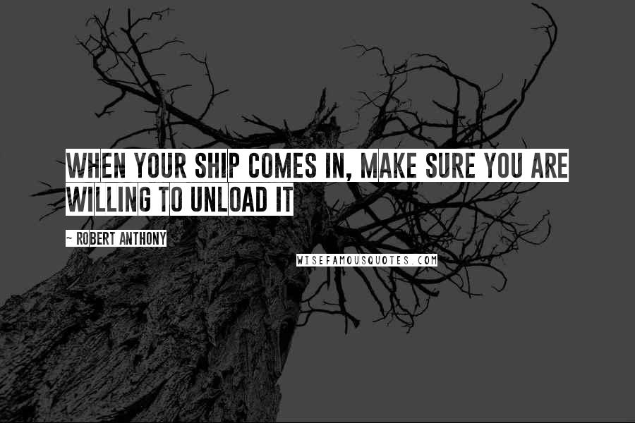 Robert Anthony Quotes: When your ship comes in, make sure you are willing to unload it