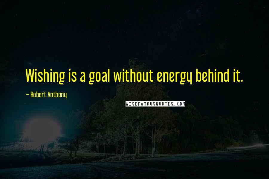 Robert Anthony Quotes: Wishing is a goal without energy behind it.