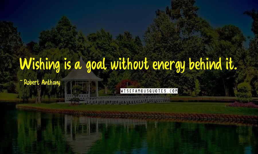 Robert Anthony Quotes: Wishing is a goal without energy behind it.