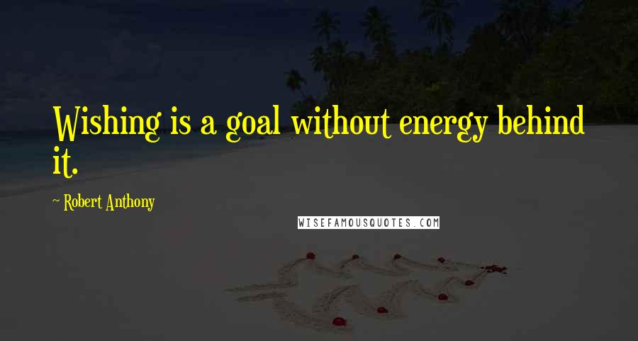 Robert Anthony Quotes: Wishing is a goal without energy behind it.