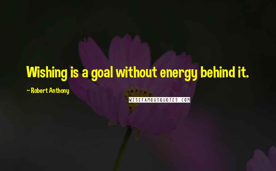 Robert Anthony Quotes: Wishing is a goal without energy behind it.