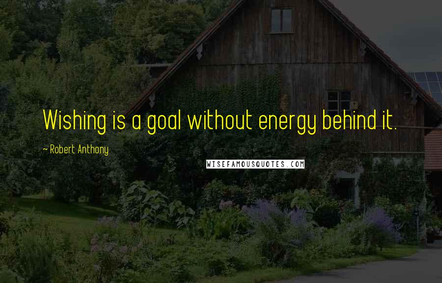 Robert Anthony Quotes: Wishing is a goal without energy behind it.