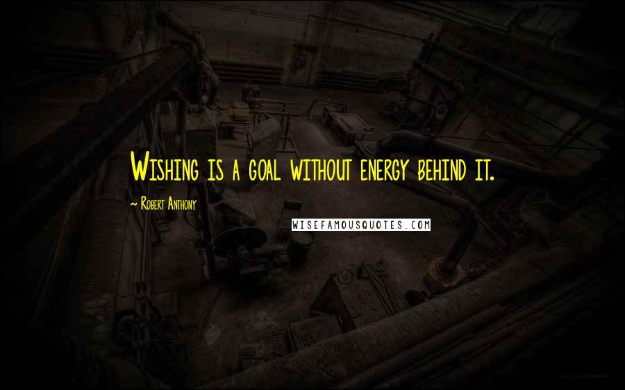 Robert Anthony Quotes: Wishing is a goal without energy behind it.