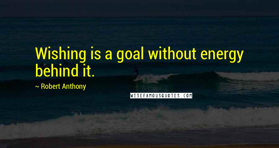 Robert Anthony Quotes: Wishing is a goal without energy behind it.