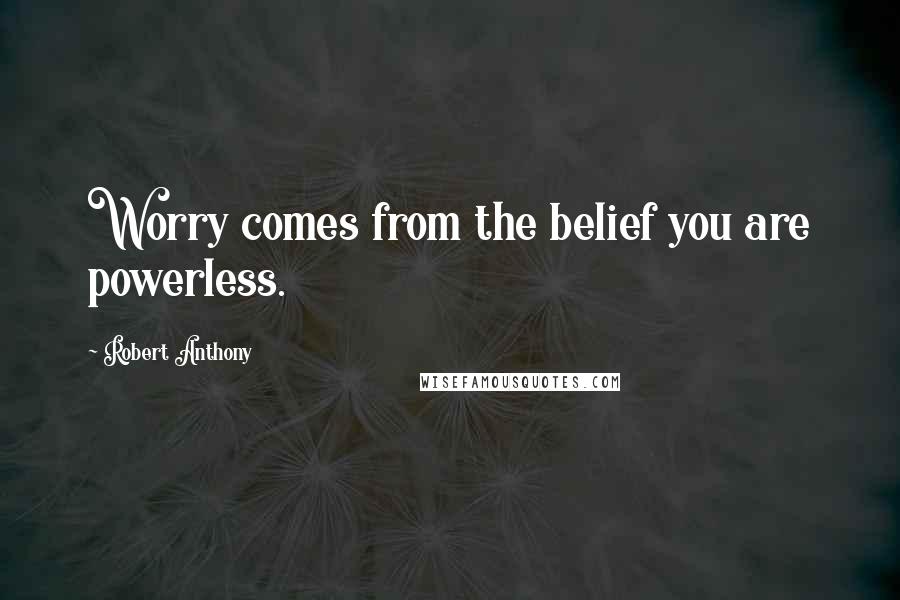 Robert Anthony Quotes: Worry comes from the belief you are powerless.