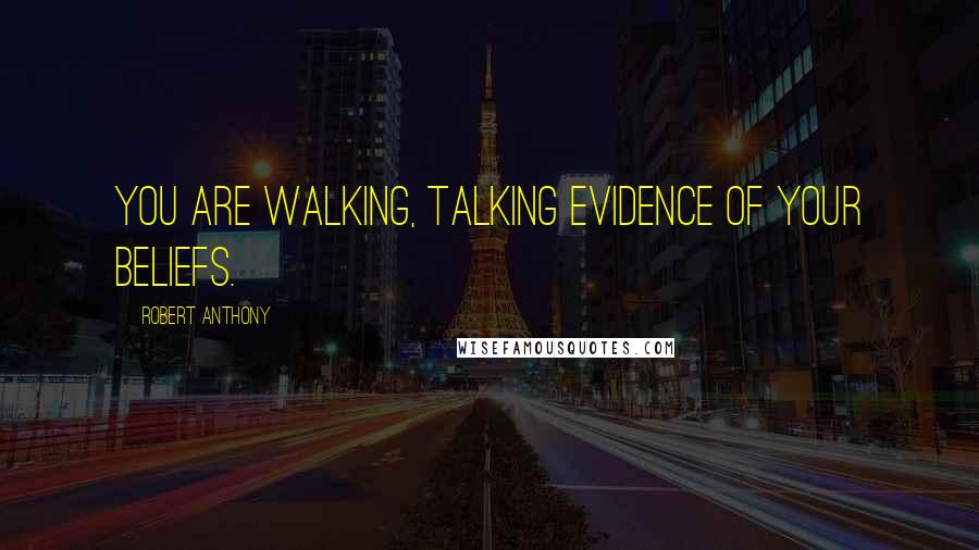 Robert Anthony Quotes: You are walking, talking evidence of your beliefs.