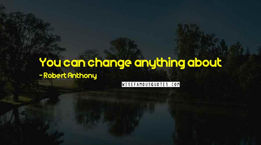 Robert Anthony Quotes: You can change anything about yourself quite quickly. All you have to do is give up the belief system that says that it takes a long time to change.