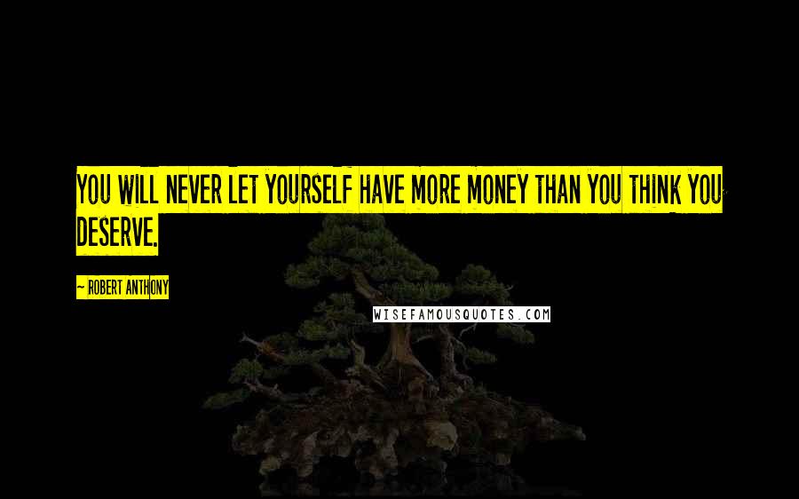 Robert Anthony Quotes: You will never let yourself have more money than you think you deserve.