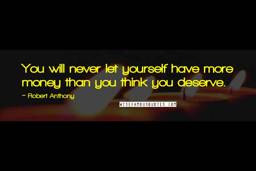 Robert Anthony Quotes: You will never let yourself have more money than you think you deserve.