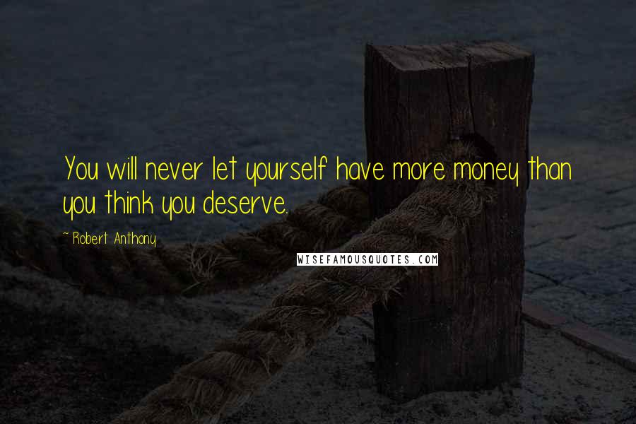 Robert Anthony Quotes: You will never let yourself have more money than you think you deserve.